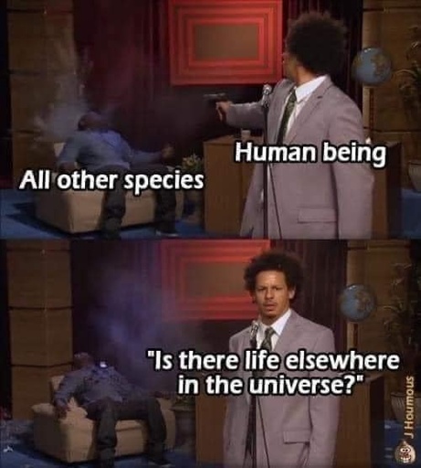 Eric Andre shooting meme. Eric is labeled Humans. guy in chair getting shot is labeled All other species. 2nd frame "is there life elsewhere in the universe?"