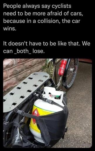 Photo of a cargo bike with a propane tank strapped to its side.  The meme reads: "People always say cyclists need to be more afraid of cars, because in a collision, the car wins. It doesn't have to be like that. We can _both_ lose."